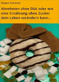 Abnehmen ohne Diät oder wie eine Ernährung ohne Zucker dein Leben verändern kann… - Robert Forstner