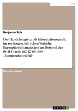 Das Handelsregister als Informationsquelle im rechtsgeschäftlichen Verkehr. Exemplarisch analysiert am Beispiel des BGH-Urteils BGHZ 65, 309 - „Rosinentheoriefall“ - Benjamin Erle