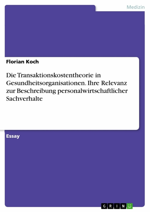 Die Transaktionskostentheorie in Gesundheitsorganisationen. Ihre Relevanz zur Beschreibung personalwirtschaftlicher Sachverhalte - Florian Koch