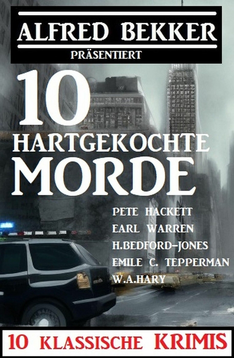 10 hartgekochte Morde: 10 klassische Krimis -  Alfred Bekker,  H. Bedford-Jones,  Pete Hackett,  Emile C. Tepperman,  W. A. Hary,  Earl Warren