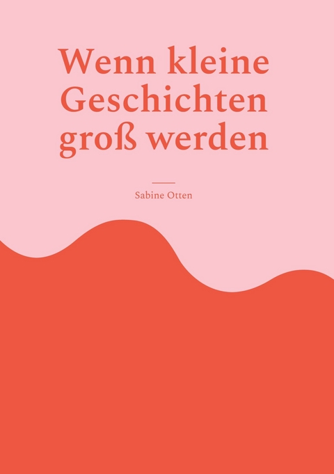 Wenn kleine Geschichten groß werden -  Sabine Otten