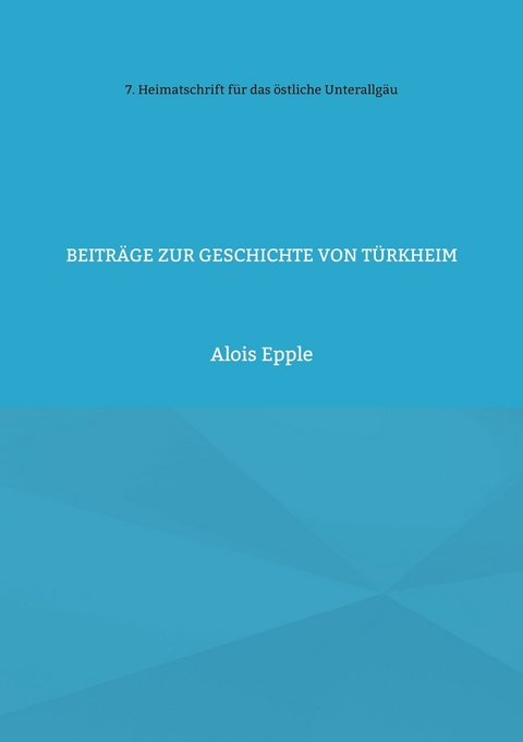 Beiträge zur Geschichte von Türkheim - Alois Epple