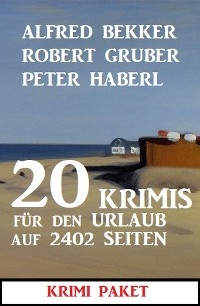20 Krimis für den Urlaub auf 2402 Seiten: Krimi Paket -  Alfred Bekker,  Robert Gruber,  Peter Haberl