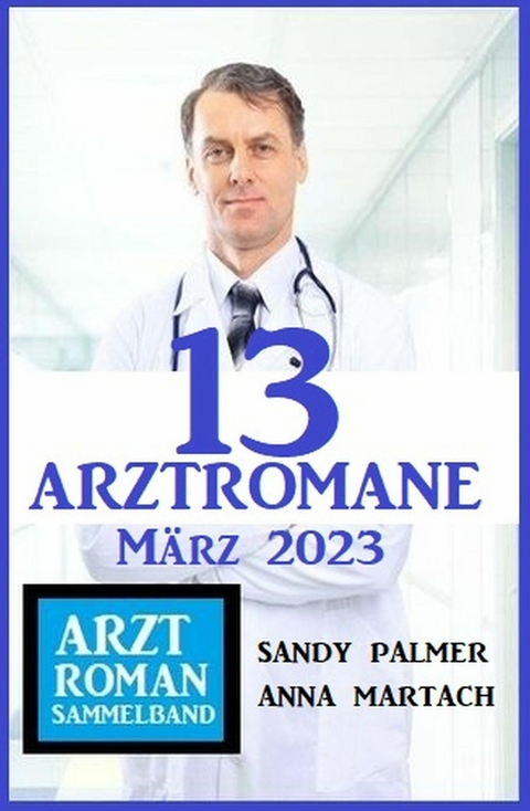 13 Arztromane März 2023 -  Sandy Palmer,  Anna Martach