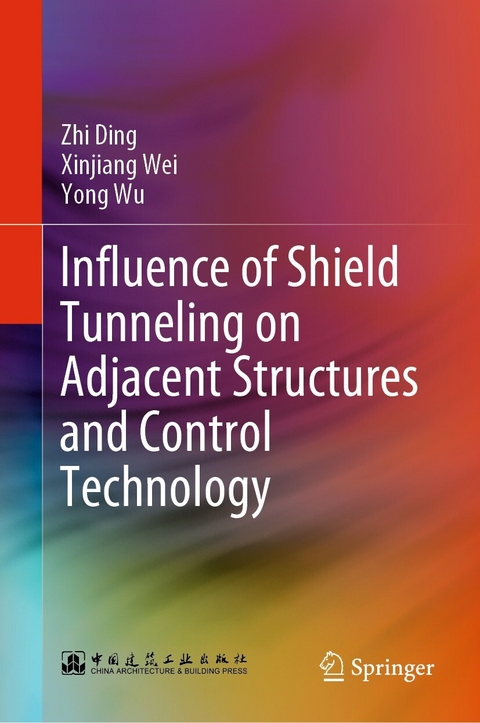 Influence of Shield Tunneling on Adjacent Structures and Control Technology - Zhi Ding, Xinjiang Wei, Yong Wu