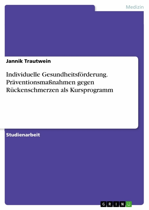 Individuelle Gesundheitsförderung. Präventionsmaßnahmen gegen Rückenschmerzen als Kursprogramm - Jannik Trautwein
