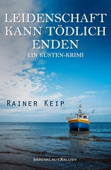 Leidenschaft kann tödlich enden: Ein Küsten-Krimi - Rainer Keip