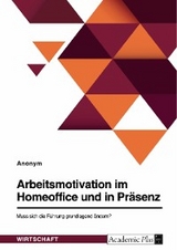 Arbeitsmotivation im Homeoffice und in Präsenz. Muss sich die Führung grundlegend ändern? -  Anonym