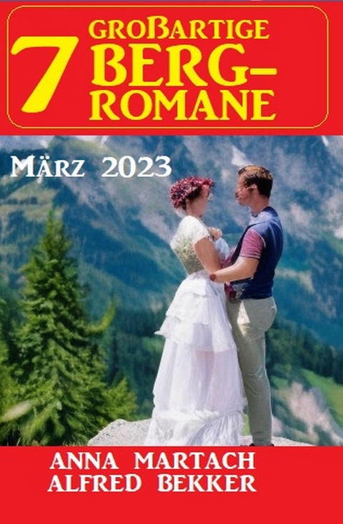 7 Großartige Bergromane März 2023 -  Alfred Bekker,  Anna Martach