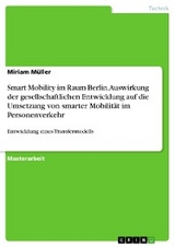 Smart Mobility im Raum Berlin. Auswirkung der gesellschaftlichen Entwicklung auf die Umsetzung von smarter Mobilität im Personenverkehr - Miriam Müller