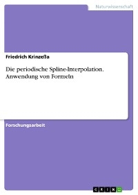 Die periodische Spline-Interpolation. Anwendung von Formeln - Friedrich Krinzeßa
