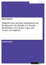 Pflegetheorien und ihre Integration in die Berufspraxis. Die Modelle von Monika Krohwinkel sowie Roper, Logan und Tierney im Vergleich - Marie Spieler