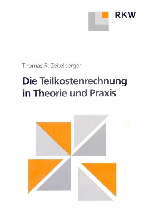 Die Teilkostenrechnung in Theorie und Praxis. -  Thomas R. Zeitelberger