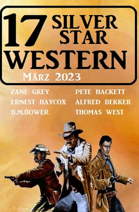 17 Silver Star Western März 2023 -  Alfred Bekker,  Pete Hackett,  Thomas West,  Ernest Haycox,  Zane Grey,  B. M. Bower