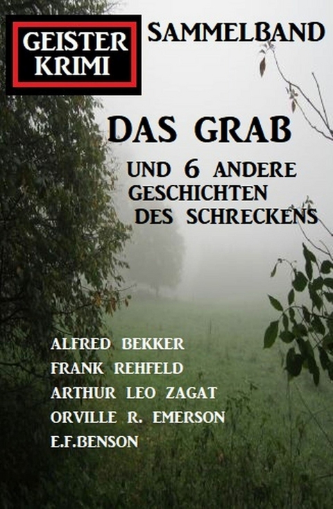 Das Grab und 6 andere Geschichten des Schreckens: Geisterkrimi Sammelband -  Alfred Bekker,  Frank Rehfeld,  Orville R. Emerson,  E. F. Benson,  Arthur Leo Zagat