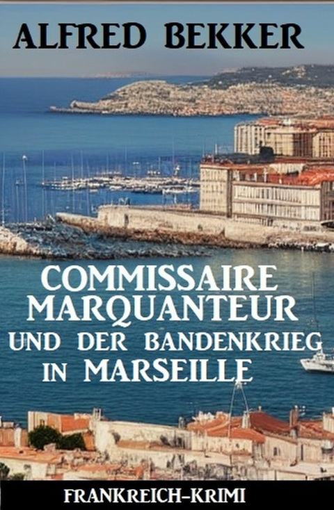 Commissaire Marquanteur und der Bandenkrieg in Marseille: Frankreich Krimi -  Alfred Bekker