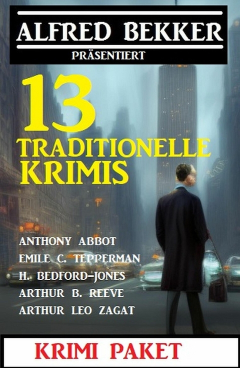 13 Traditionelle Krimis: Krimi Paket -  Alfred Bekker,  Arthur B. Reeve,  Anthony Abbot,  Emile C. Tepperman,  Arthur Leo Zagat,  H. Bedford-Jone