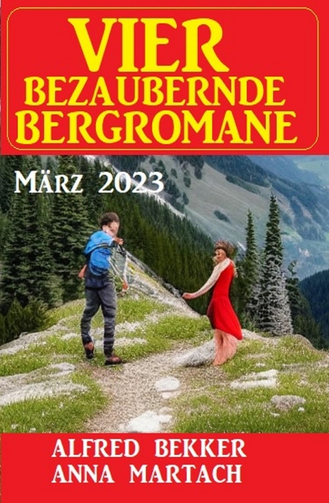 Vier bezaubernde Bergromane März 2023 -  Alfred Bekker,  Anna Martach