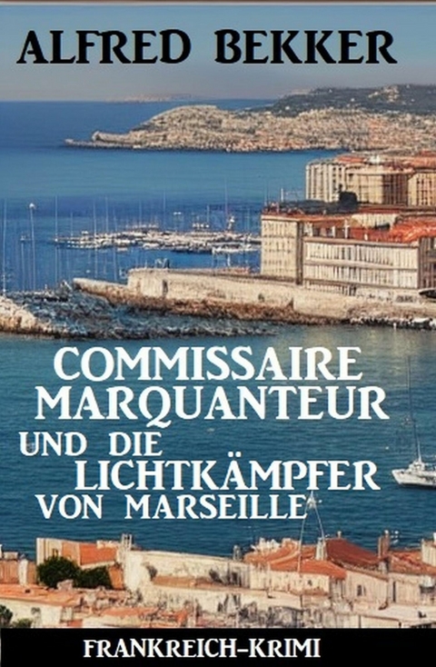 Commissaire Marquanteur und die Lichtkämpfer von Marseille: Frankreich Krimi -  Alfred Bekker