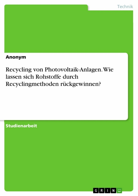 Recycling von Photovoltaik-Anlagen. Wie lassen sich Rohstoffe durch Recyclingmethoden rückgewinnen? -  Anonym