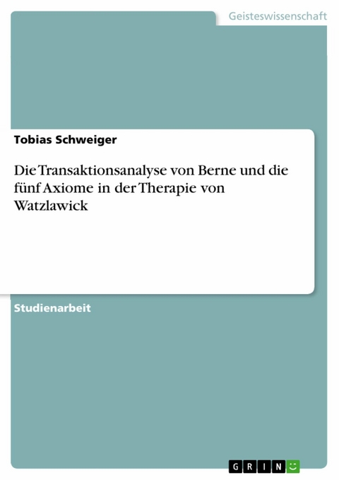 Die Transaktionsanalyse von Berne und die fünf Axiome in der Therapie von Watzlawick - Tobias Schweiger
