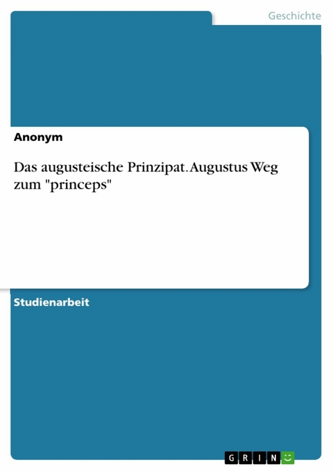 Das augusteische Prinzipat. Augustus Weg zum "princeps"