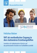 VHT als methodischer Zugang in den stationären Erziehungshilfen. Inwiefern sich videobasiertes Arbeiten auf das professionelle Handeln von Fachkräften auswirkt - Felizitas Balzer