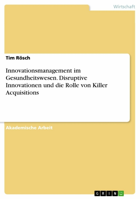 Innovationsmanagement im Gesundheitswesen. Disruptive Innovationen und die Rolle von Killer Acquisitions - Tim Rösch