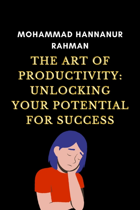 The Art of Productivity: Unlocking Your Potential for Success - Mohammad Hannanur Rahman