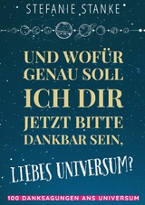 Und wofür genau soll ich dir jetzt bitte dankbar sein, liebes Universum? - Stefanie Stanke