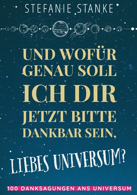 Und wofür genau soll ich dir jetzt bitte dankbar sein, liebes Universum? - Stefanie Stanke