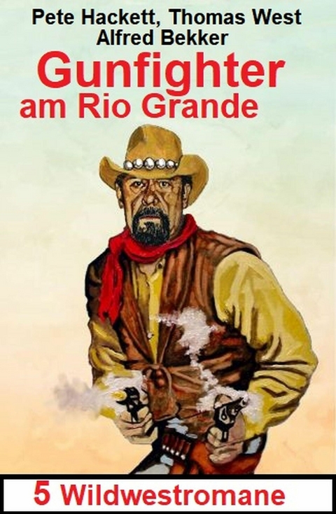 Gunfighter am Rio Grande: 5 Wildwestromane -  Alfred Bekker,  Pete Hackett,  Thomas West