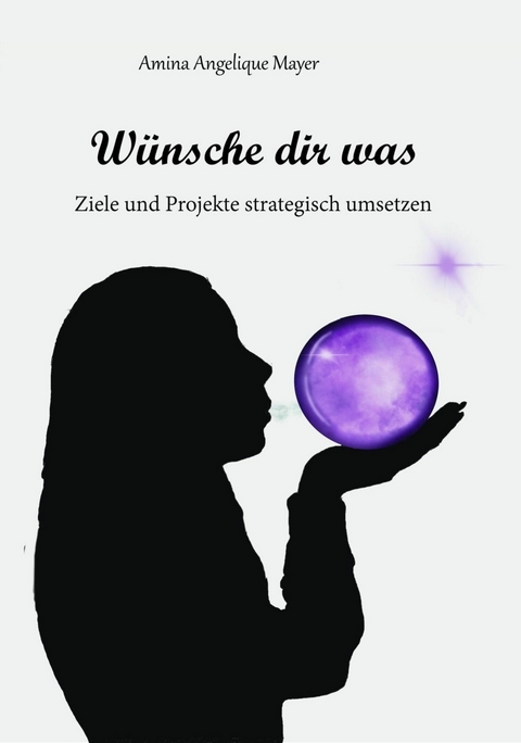 Wünsche dir was, Ziele und Projekte strategisch umsetzen - Amina Angelique Mayer