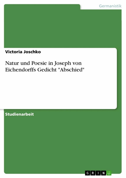 Natur und Poesie in Joseph von Eichendorffs Gedicht "Abschied" - Victoria Joschko