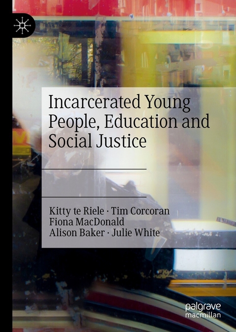 Incarcerated Young People, Education and Social Justice - Kitty Te Riele, Tim Corcoran, Fiona Macdonald, Alison Baker, Julie White