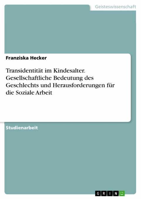 Transidentität im Kindesalter. Gesellschaftliche Bedeutung des Geschlechts und Herausforderungen für die Soziale Arbeit - Franziska Hecker