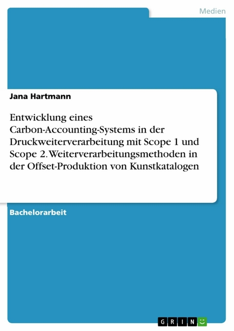 Entwicklung eines Carbon-Accounting-Systems in der Druckweiterverarbeitung mit Scope 1 und Scope 2. Weiterverarbeitungsmethoden in der Offset-Produktion von Kunstkatalogen - Jana Hartmann