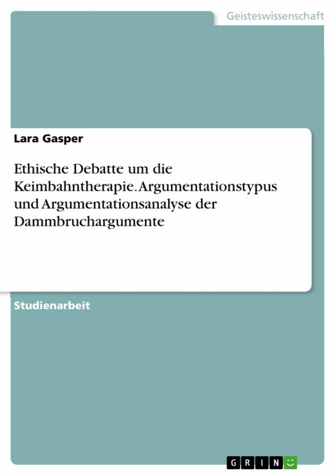 Ethische Debatte um die Keimbahntherapie. Argumentationstypus und Argumentationsanalyse der Dammbruchargumente - Lara Gasper