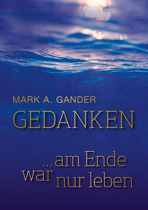 Gedanken ... am Ende war nur leben -  Mark A. Gander