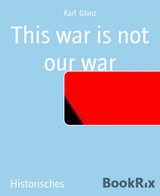 This war is not our war - Karl Glanz