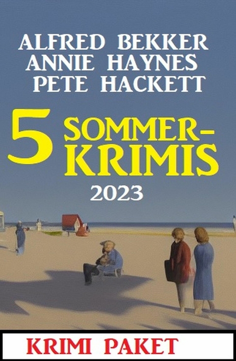 5 Sommerkrimis 2023: Krimi Paket -  Alfred Bekker,  Annie Haynes,  Pete Hackett