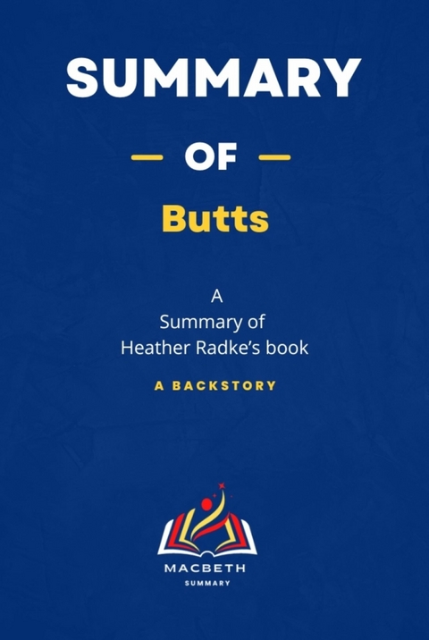 Summary of Butts  A Backstory Summary by  Heather Radke’book - MACBETH Summary