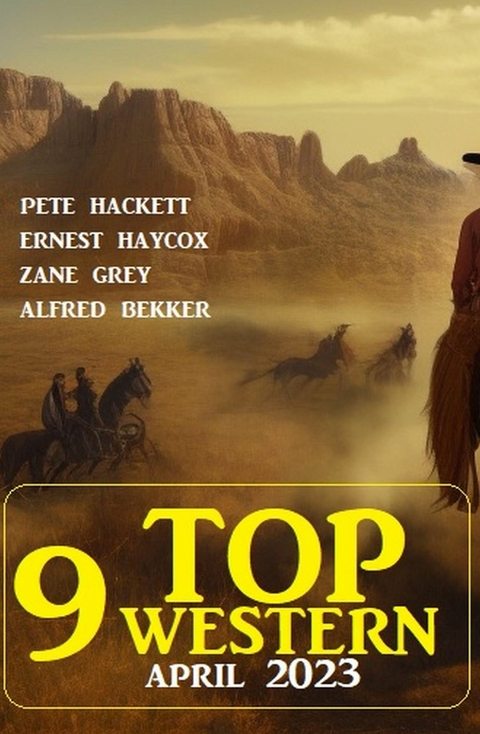 9 Top Western April 2023 -  Alfred Bekker,  Pete Hackett,  Zane Grey,  Ernest Haycox