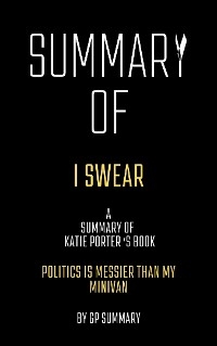 Summary of I Swear by Katie Porter:Politics Is Messier Than My Minivan - GP SUMMARY