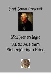 Sachsentrilogie, 3.Band: Aus dem Siebenjährigen Krieg - Józef Ignacy Kraszewski