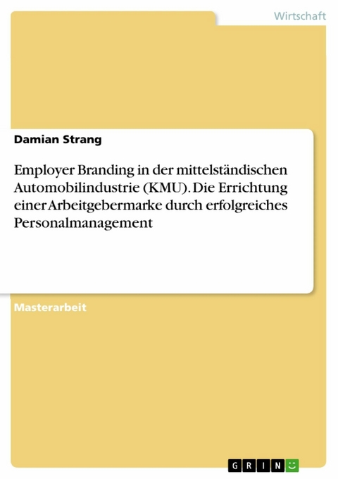 Employer Branding in der mittelständischen Automobilindustrie (KMU). Die Errichtung einer Arbeitgebermarke durch erfolgreiches Personalmanagement - Damian Strang