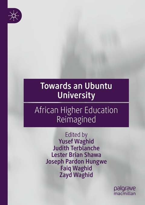 Towards an Ubuntu University -  Yusef Waghid,  Judith Terblanche,  Lester Brian Shawa,  Joseph Pardon Hungwe,  Faiq Waghid,  Zayd Waghid