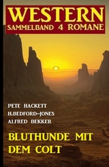 Bluthunde mit dem Colt: Western Sammelband 4 Romane - Alfred Bekker, Pete Hackett, H. Bedford-Jones