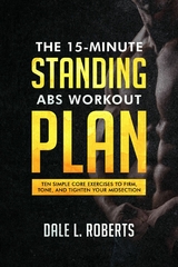 The 15-Minute Standing Abs Workout Plan : Ten Simple Core Exercises to Firm, Tone, and Tighten Your Midsection -  Dale L. Roberts