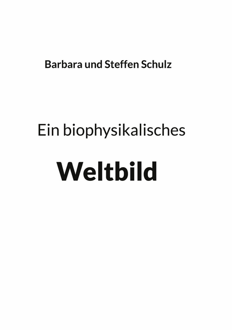 Ein biophysikalisches Weltbild -  Barbara Schulz,  Steffen Schulz